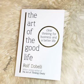 The Art of the Good Life: Clear Thinking for Business and a Better Life -Paperback