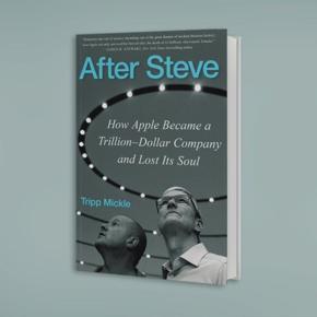 After Steve: How Apple Became a Trillion-Dollar Company and Lost Its Soul by Tripp Mickle