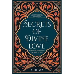 Secrets of Divine Love: A Spiritual Journey into the Heart of Islam