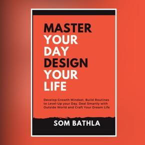 Master Your Day Design Your Life: Develop Growth Mindset, Build Routines to Level-up Your Day, Deal Smartly With the Outside World and Craft Your Dream Life -Paperback